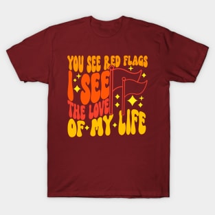 You See Red Flags I See The Love Of My Life T-Shirt